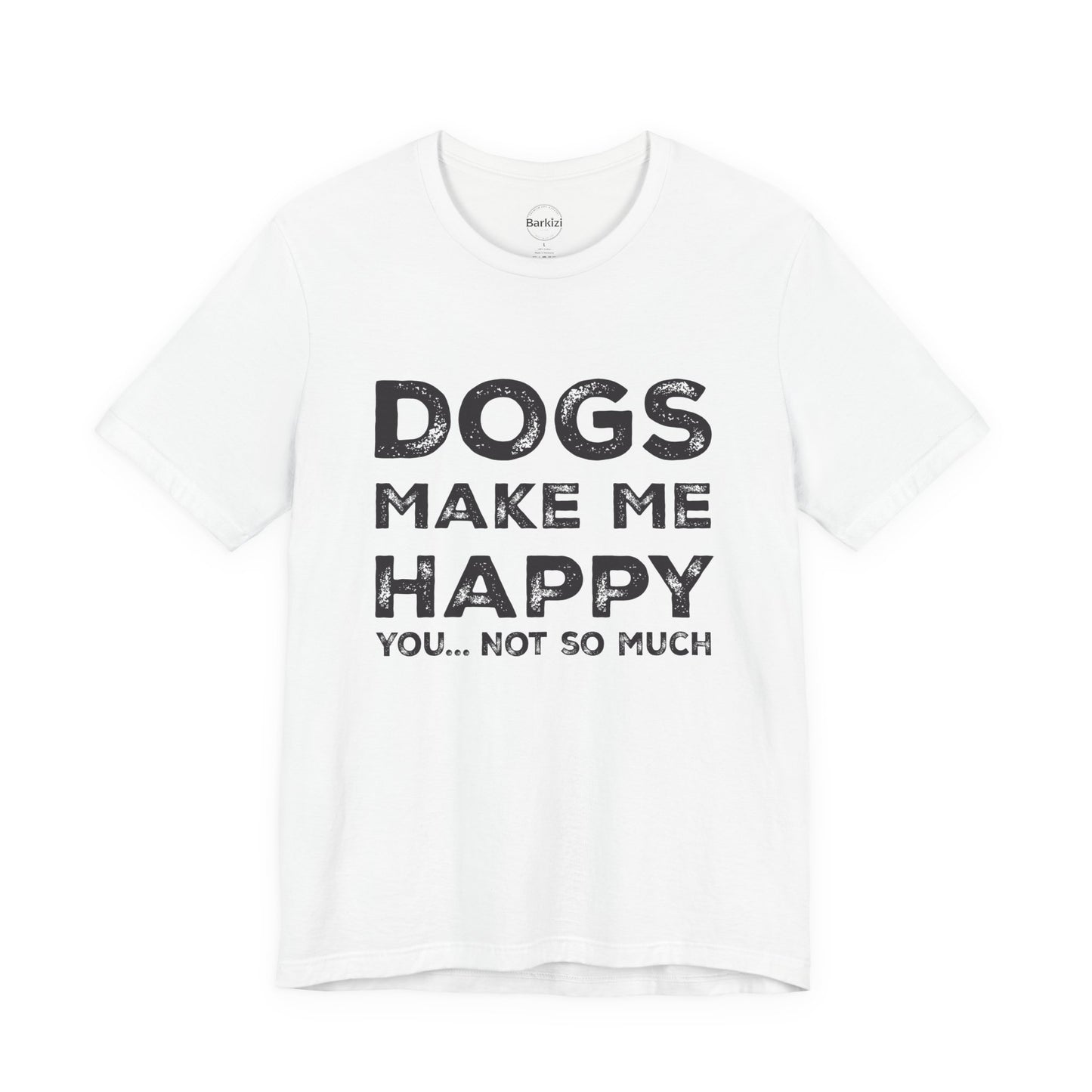 White t-shirt with black text 'DOGS MAKE ME HAPPY YOU... NOT SO MUCH' on a white background